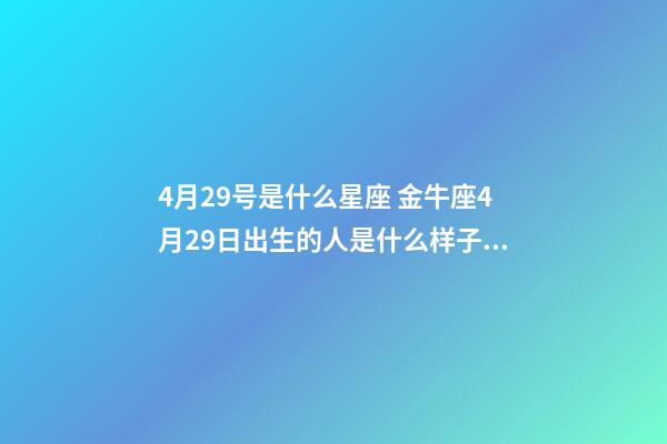 4月29号是什么星座 金牛座4月29日出生的人是什么样子的？-第1张-观点-玄机派